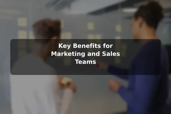 Key Benefits for Marketing and Sales Teams