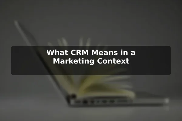What CRM Means in a Marketing Context