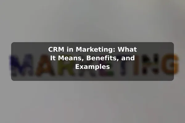 CRM in Marketing: What It Means, Benefits, and Examples