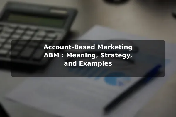 Account-Based Marketing (ABM): Meaning, Strategy, and Examples
