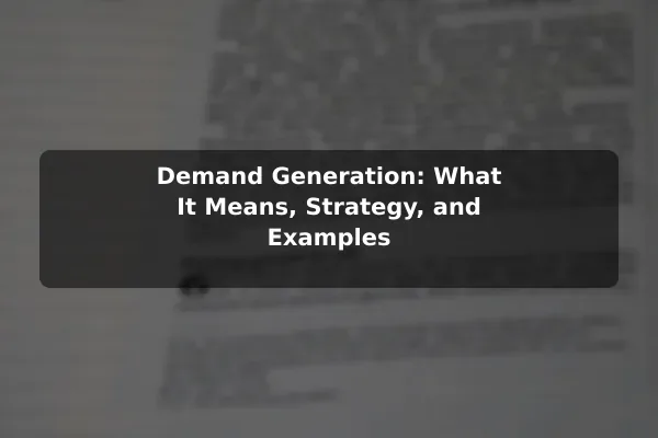 Demand Generation: What It Means, Strategy, and Examples