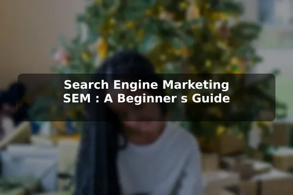 Search Engine Marketing (SEM): A Beginner's Guide