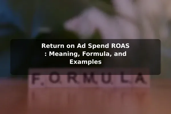 Return on Ad Spend (ROAS): Meaning, Formula, and Examples
