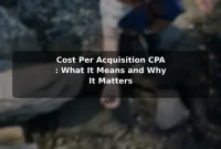 Cost Per Acquisition (CPA): What It Means and Why It Matters Cost Per Acquisition (CPA): What It Means and Why It Matters