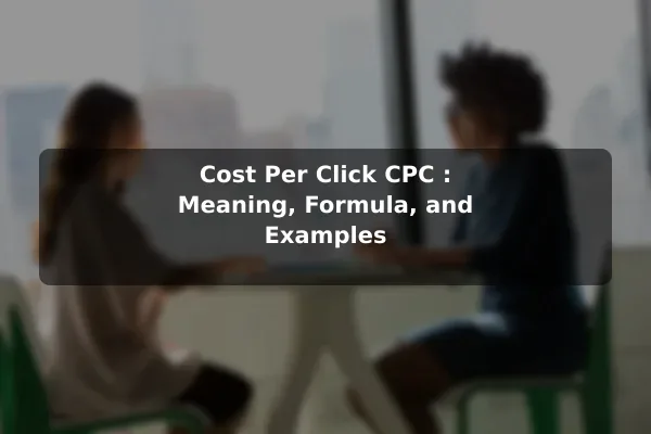 Cost Per Click (CPC): Meaning, Formula, and Examples