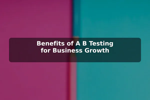 Benefits of A/B Testing for Business Growth