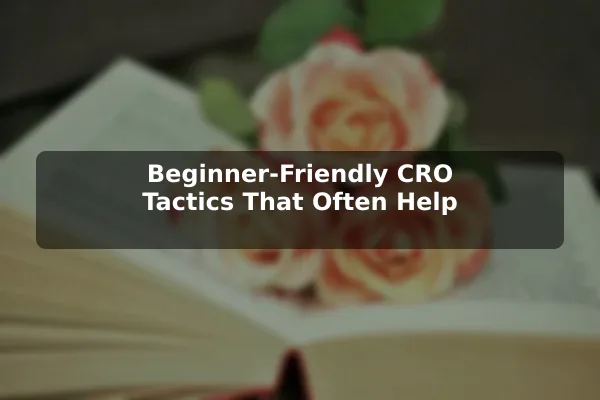 Beginner-Friendly CRO Tactics That Often Help