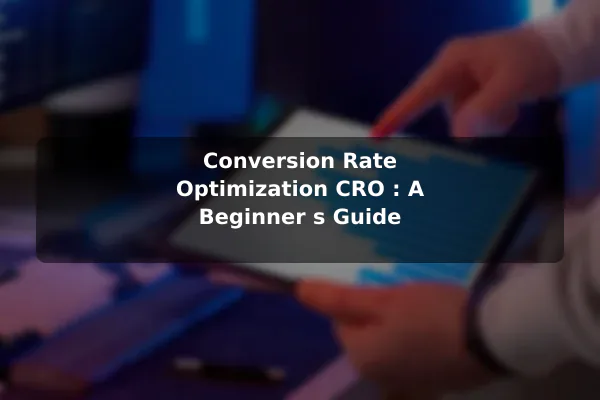 Conversion Rate Optimization (CRO): A Beginner's Guide