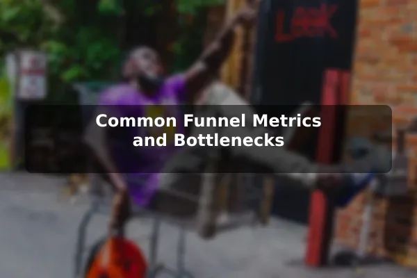 Common Funnel Metrics and Bottlenecks