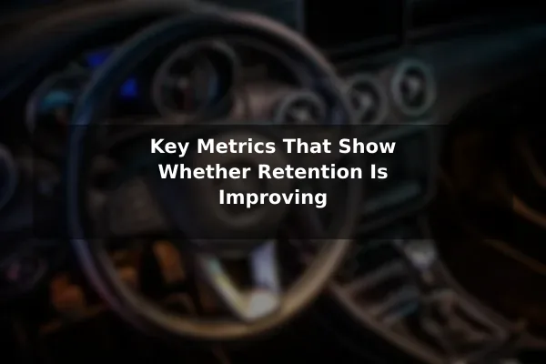 Key Metrics That Show Whether Retention Is Improving