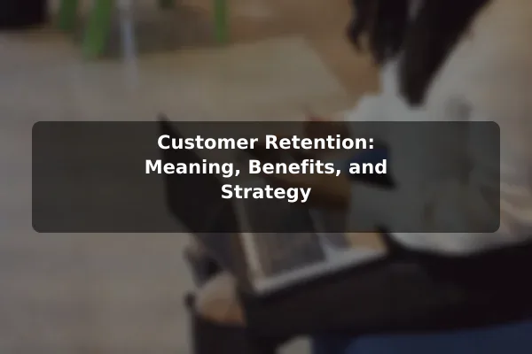 Customer Retention: Meaning, Benefits, and Strategy