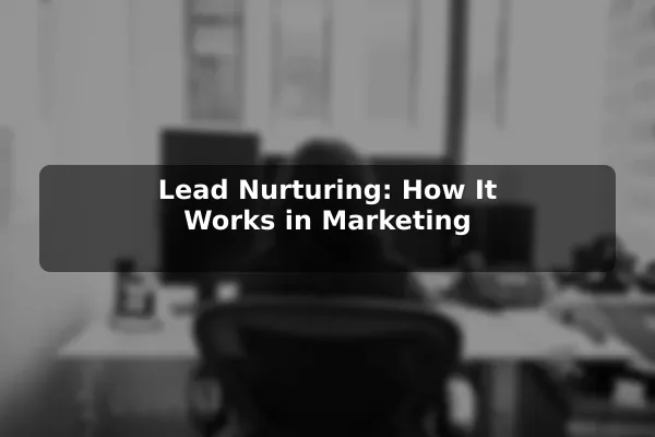 Lead Nurturing: How It Works in Marketing