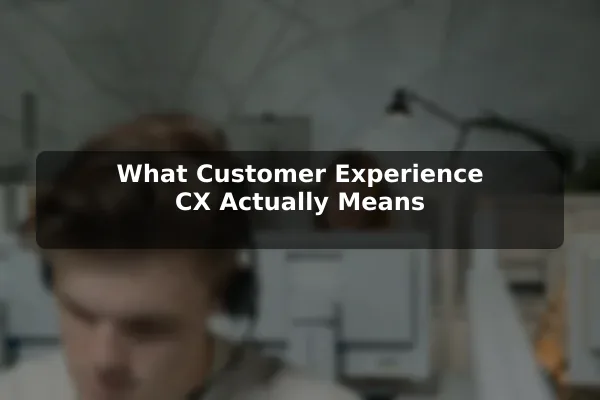 What Customer Experience (CX) Actually Means