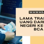 Berapa Lama Transfer Uang dari Luar Negeri ke Bank BCA