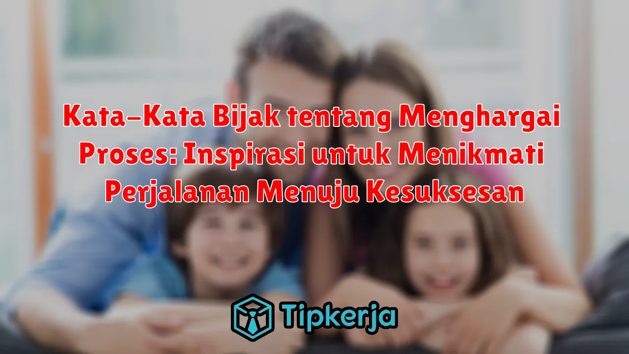 Kata-Kata Bijak tentang Menghargai Proses: Inspirasi untuk Menikmati Perjalanan Menuju Kesuksesan