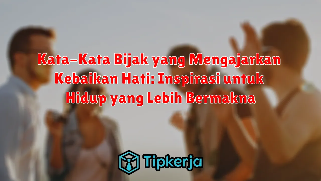 Kata-Kata Bijak yang Mengajarkan Kebaikan Hati: Inspirasi untuk Hidup yang Lebih Bermakna