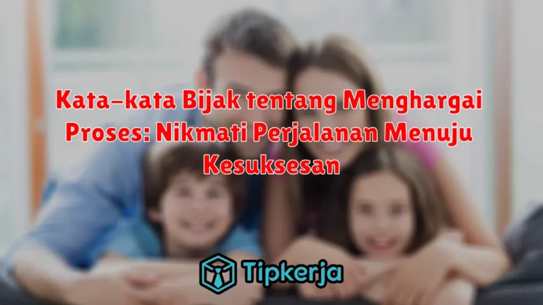 Kata-kata Bijak tentang Menghargai Proses: Nikmati Perjalanan Menuju Kesuksesan