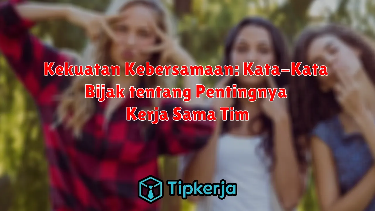 Kekuatan Kebersamaan: Kata-Kata Bijak tentang Pentingnya Kerja Sama Tim