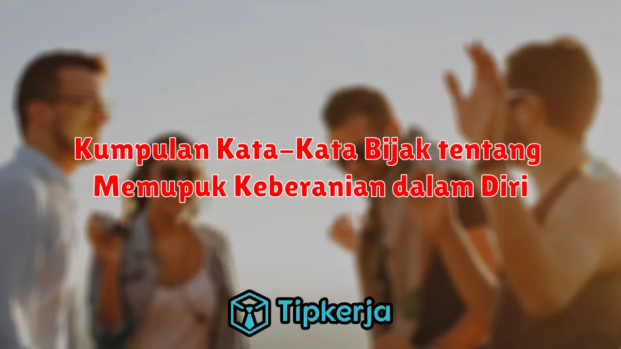 Kumpulan Kata-Kata Bijak tentang Memupuk Keberanian dalam Diri