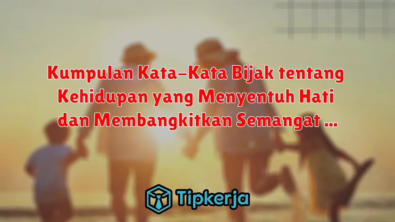 Kumpulan Kata-Kata Bijak tentang Kehidupan yang Menyentuh Hati dan Membangkitkan Semangat