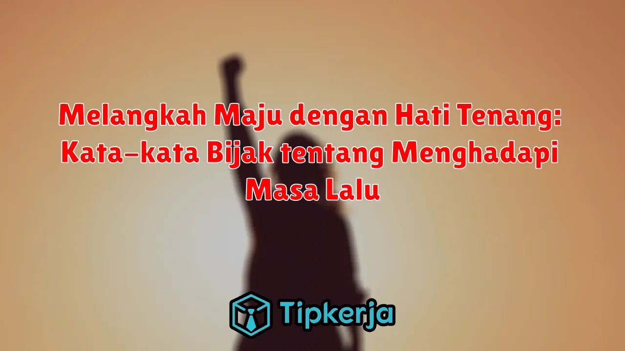 Melangkah Maju dengan Hati Tenang: Kata-kata Bijak tentang Menghadapi Masa Lalu