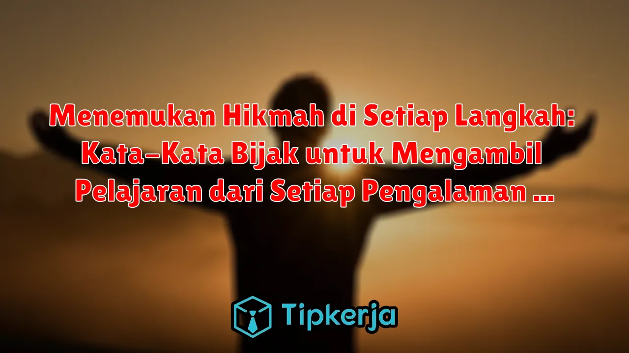 Menemukan Hikmah di Setiap Langkah: Kata-Kata Bijak untuk Mengambil Pelajaran dari Setiap Pengalaman