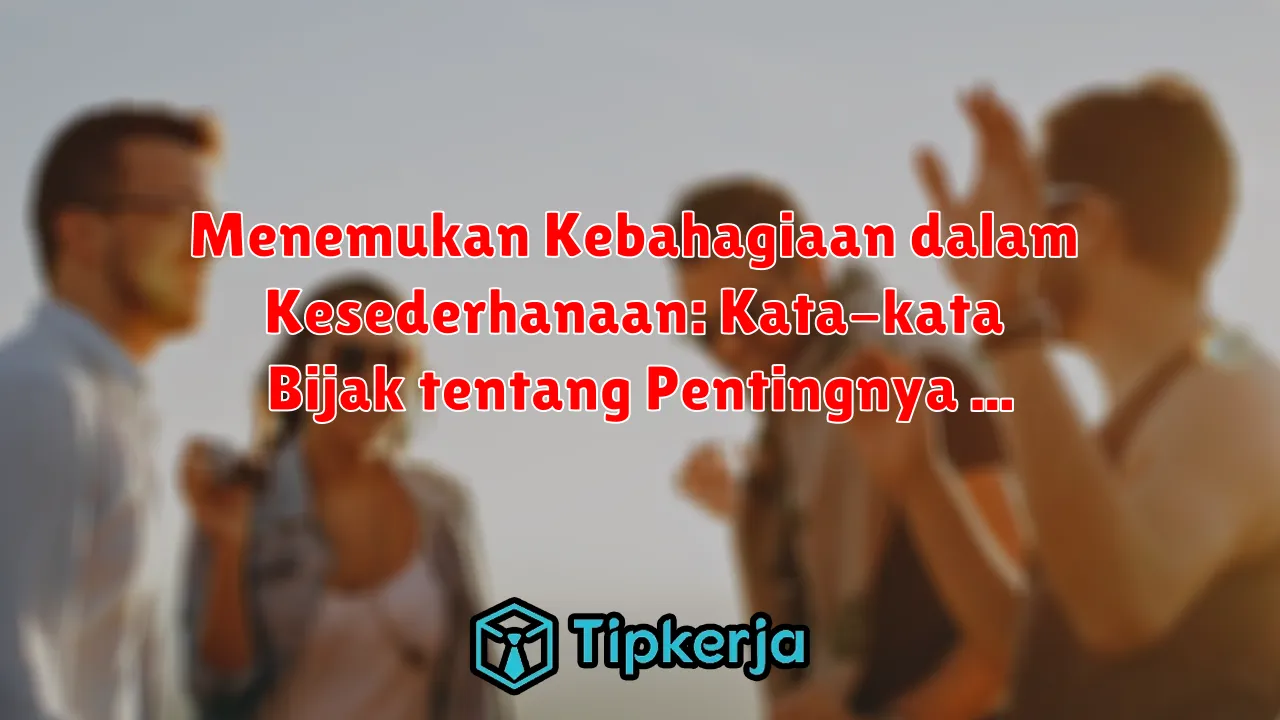 Menemukan Kebahagiaan dalam Kesederhanaan: Kata-kata Bijak tentang Pentingnya Kesederhanaan