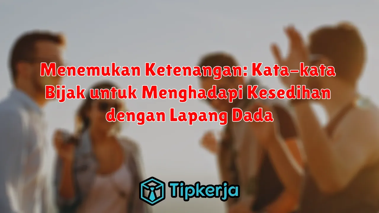 Menemukan Ketenangan: Kata-kata Bijak untuk Menghadapi Kesedihan dengan Lapang Dada