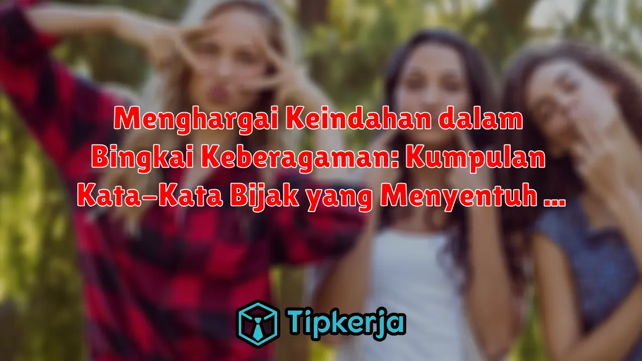 Menghargai Keindahan dalam Bingkai Keberagaman: Kumpulan Kata-Kata Bijak yang Menyentuh Hati