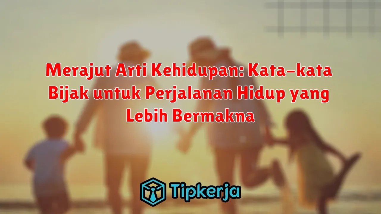 Merajut Arti Kehidupan: Kata-kata Bijak untuk Perjalanan Hidup yang Lebih Bermakna